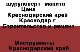 Makita шуруповёрт (макита) › Цена ­ 3 700 - Краснодарский край, Краснодар г. Строительство и ремонт » Инструменты   . Краснодарский край,Краснодар г.